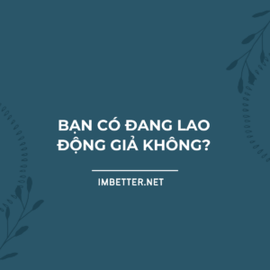 Bạn có đang lao động giả không?